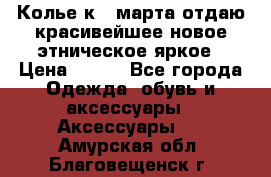 Колье к 8 марта отдаю красивейшее новое этническое яркое › Цена ­ 400 - Все города Одежда, обувь и аксессуары » Аксессуары   . Амурская обл.,Благовещенск г.